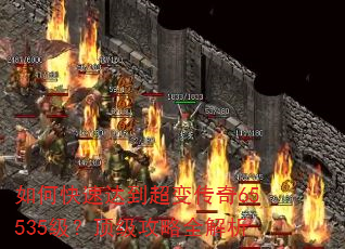 如何快速达到超变传奇65535级?顶级攻略全解析 如何快速达到超变传奇65535级?顶级攻略全解析
